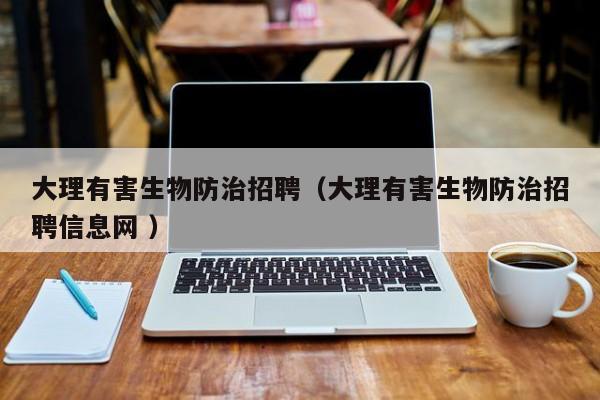 大理有害生物防治招聘（大理有害生物防治招聘信息網 ）