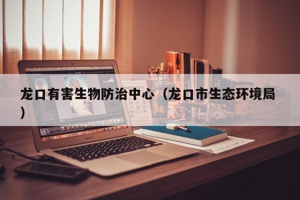 龍口有害生物防治中心（龍口市生態環境局 ）